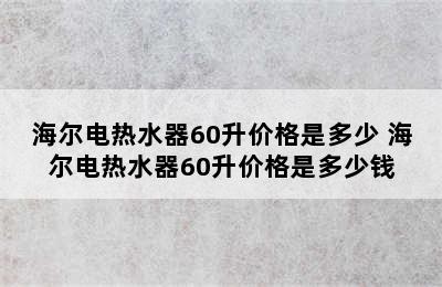 海尔电热水器60升价格是多少 海尔电热水器60升价格是多少钱